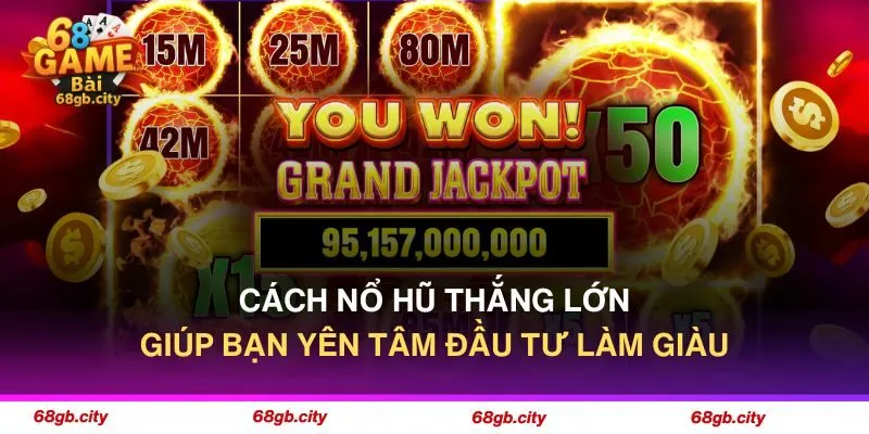 Cách Nổ Hũ Thắng Lớn Giúp Yên Tâm Đầu Tư Tại 68 Game Bài